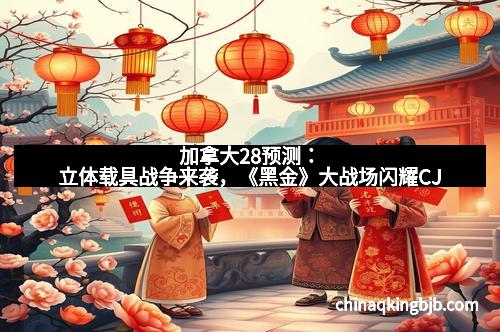 加拿大28预测：立体载具战争来袭，《黑金》大战场闪耀CJ